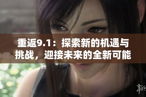 重返9.1：探索新的机遇与挑战，迎接未来的全新可能性