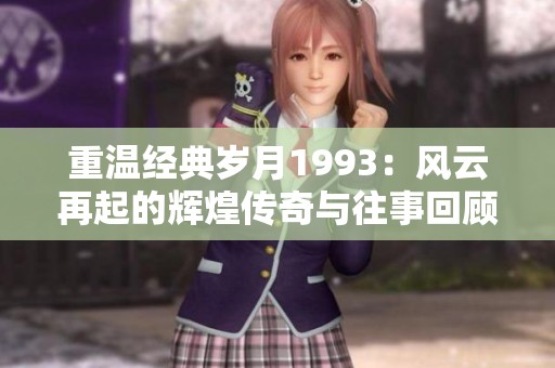 重温经典岁月1993：风云再起的辉煌传奇与往事回顾