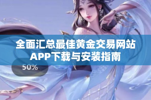 全面汇总最佳黄金交易网站APP下载与安装指南