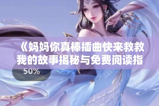 《妈妈你真棒插曲快来救救我的故事揭秘与免费阅读指南》