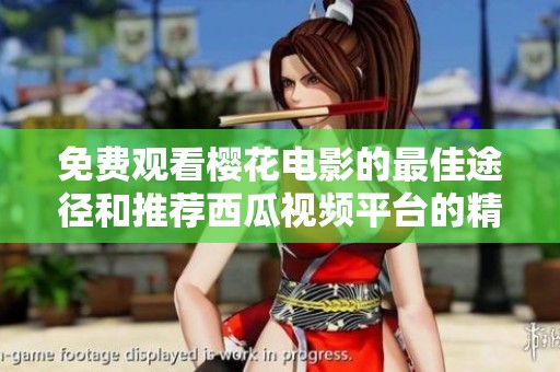免费观看樱花电影的最佳途径和推荐西瓜视频平台的精彩作品