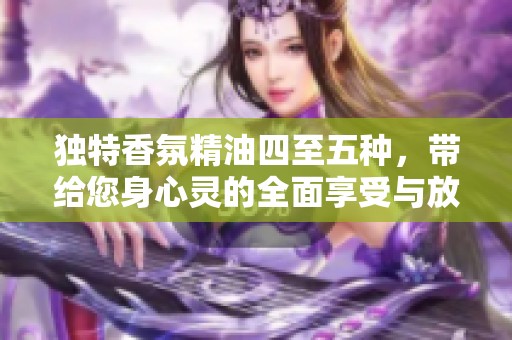 独特香氛精油四至五种，带给您身心灵的全面享受与放松