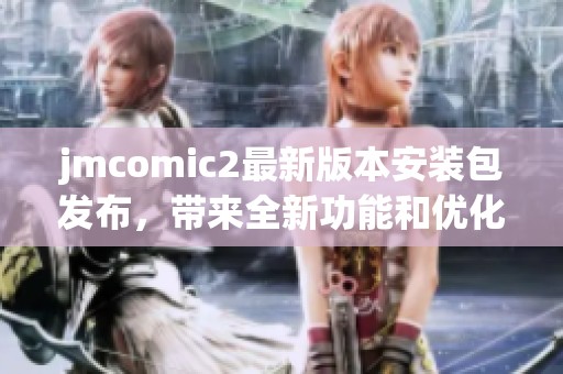 jmcomic2最新版本安装包发布，带来全新功能和优化体验
