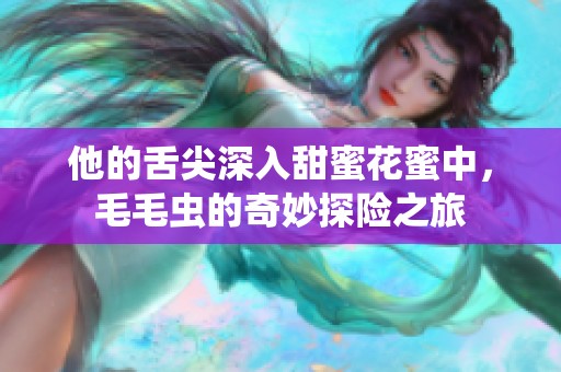 他的舌尖深入甜蜜花蜜中，毛毛虫的奇妙探险之旅