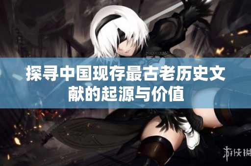 探寻中国现存最古老历史文献的起源与价值