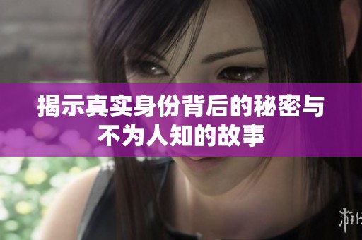 揭示真实身份背后的秘密与不为人知的故事