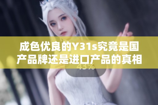 成色优良的Y31s究竟是国产品牌还是进口产品的真相揭秘