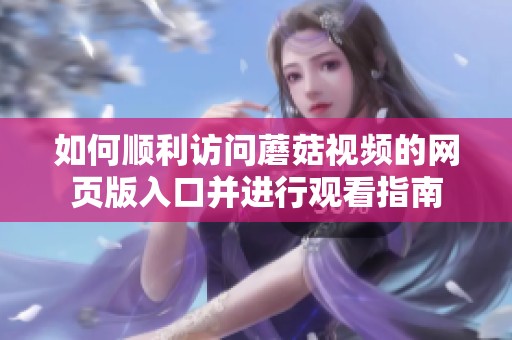 如何顺利访问蘑菇视频的网页版入口并进行观看指南