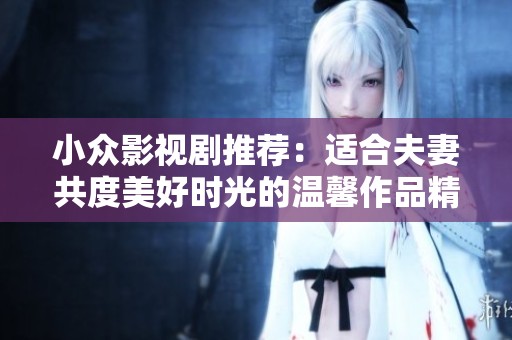 小众影视剧推荐：适合夫妻共度美好时光的温馨作品精选