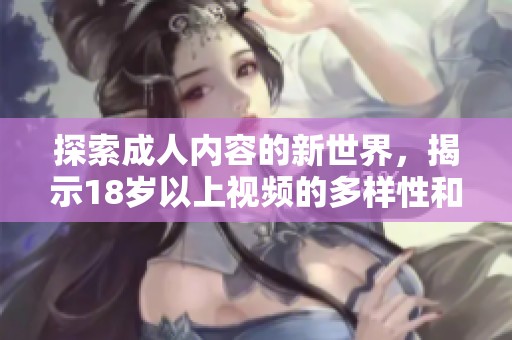 探索成人内容的新世界，揭示18岁以上视频的多样性和魅力