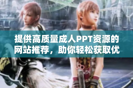 提供高质量成人PPT资源的网站推荐，助你轻松获取优质素材