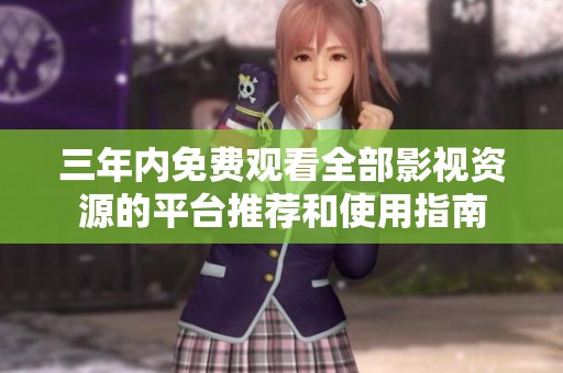 三年内免费观看全部影视资源的平台推荐和使用指南