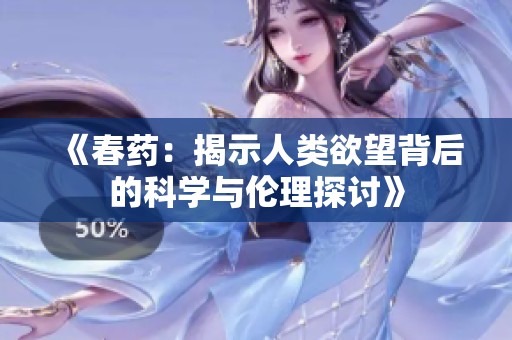 《春药：揭示人类欲望背后的科学与伦理探讨》