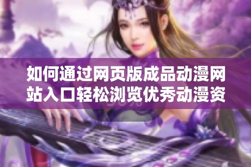 如何通过网页版成品动漫网站入口轻松浏览优秀动漫资源