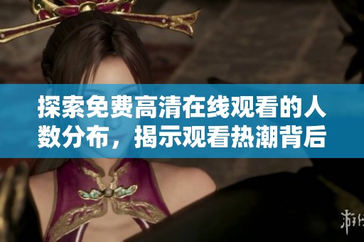 探索免费高清在线观看的人数分布，揭示观看热潮背后的秘密