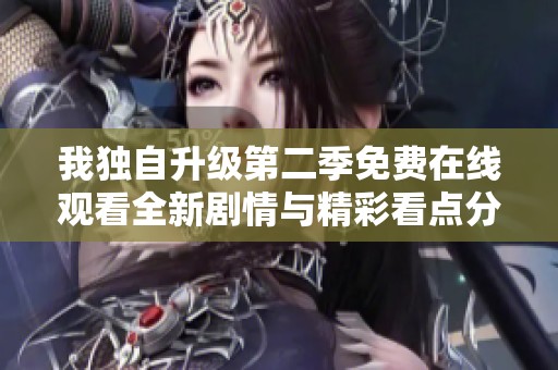 我独自升级第二季免费在线观看全新剧情与精彩看点分享