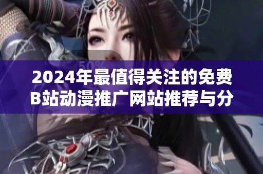 2024年最值得关注的免费B站动漫推广网站推荐与分析
