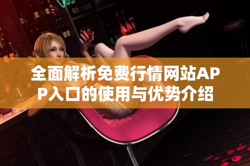 全面解析免费行情网站APP入口的使用与优势介绍
