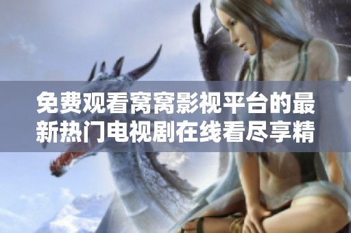 免费观看窝窝影视平台的最新热门电视剧在线看尽享精彩剧情
