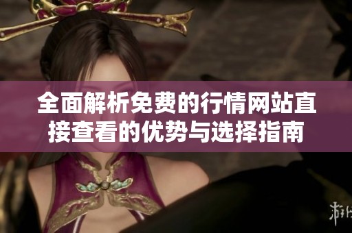 全面解析免费的行情网站直接查看的优势与选择指南