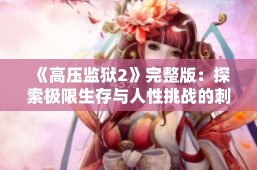 《高压监狱2》完整版：探索极限生存与人性挑战的刺激之旅