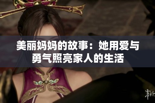 美丽妈妈的故事：她用爱与勇气照亮家人的生活