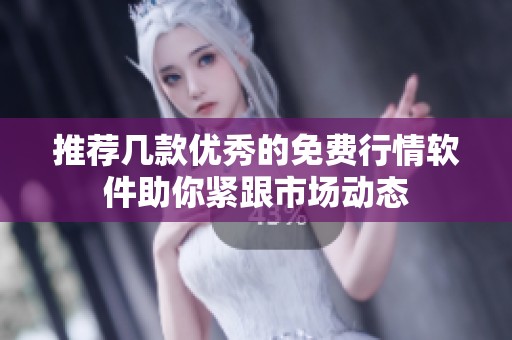 推荐几款优秀的免费行情软件助你紧跟市场动态