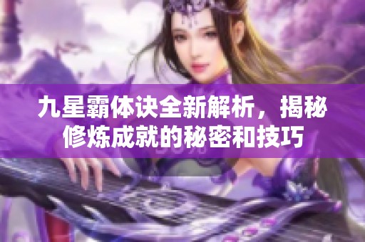 九星霸体诀全新解析，揭秘修炼成就的秘密和技巧