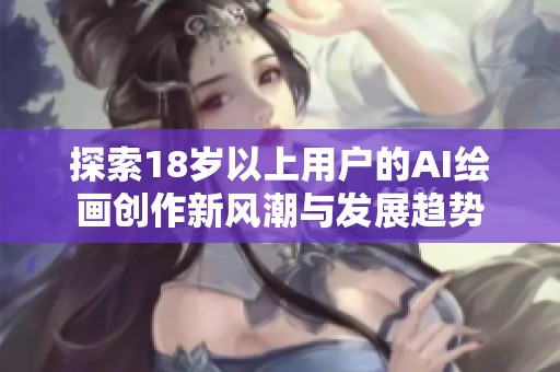 探索18岁以上用户的AI绘画创作新风潮与发展趋势