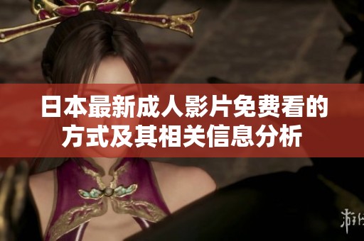 日本最新成人影片免费看的方式及其相关信息分析