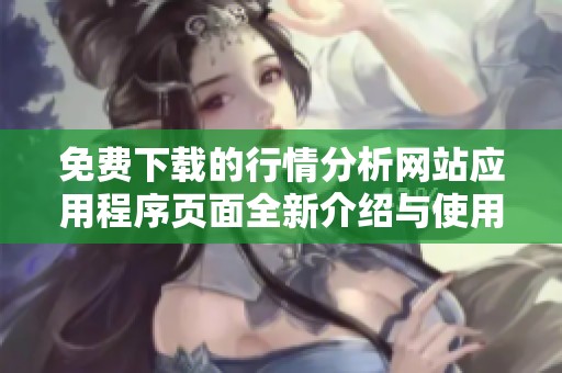 免费下载的行情分析网站应用程序页面全新介绍与使用指南