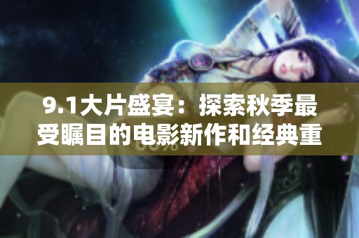9.1大片盛宴：探索秋季最受瞩目的电影新作和经典重映