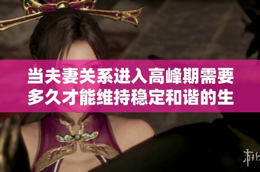 当夫妻关系进入高峰期需要多久才能维持稳定和谐的生活