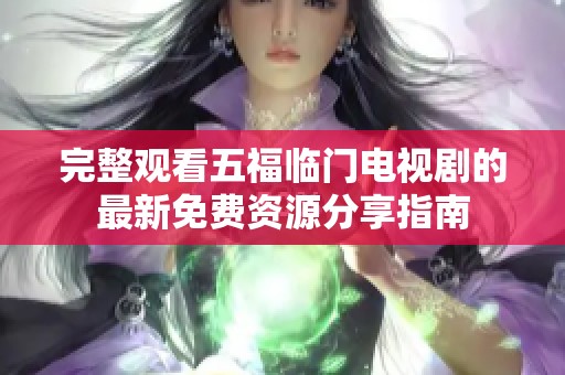 完整观看五福临门电视剧的最新免费资源分享指南