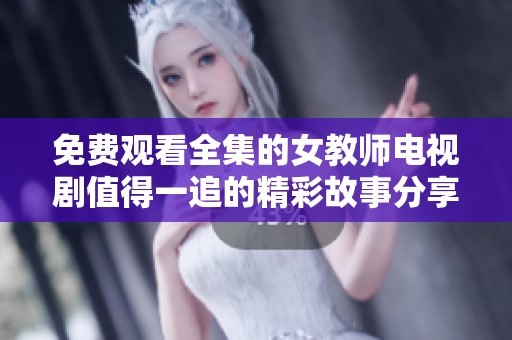 免费观看全集的女教师电视剧值得一追的精彩故事分享
