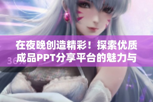 在夜晚创造精彩！探索优质成品PPT分享平台的魅力与选择