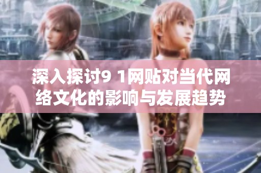 深入探讨9 1网贴对当代网络文化的影响与发展趋势