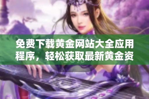 免费下载黄金网站大全应用程序，轻松获取最新黄金资讯与行情
