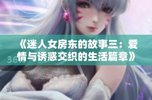 《迷人女房东的故事三：爱情与诱惑交织的生活篇章》