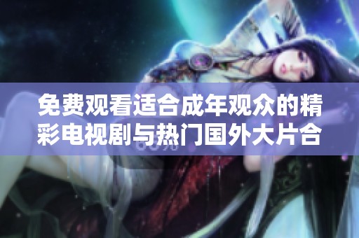 免费观看适合成年观众的精彩电视剧与热门国外大片合集