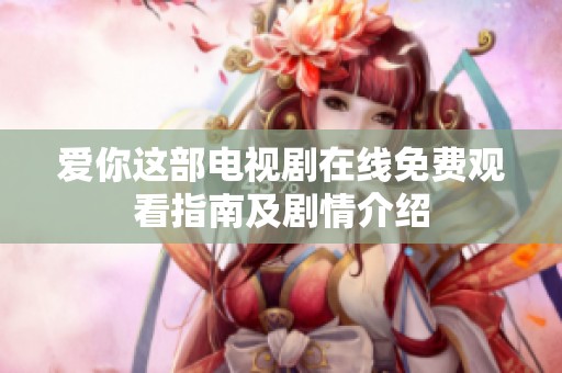 爱你这部电视剧在线免费观看指南及剧情介绍