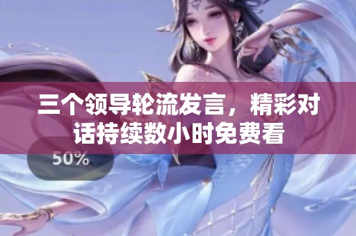 三个领导轮流发言，精彩对话持续数小时免费看