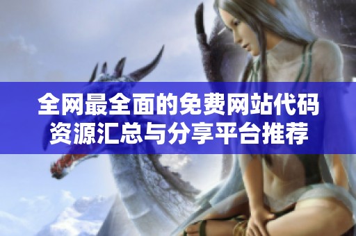 全网最全面的免费网站代码资源汇总与分享平台推荐