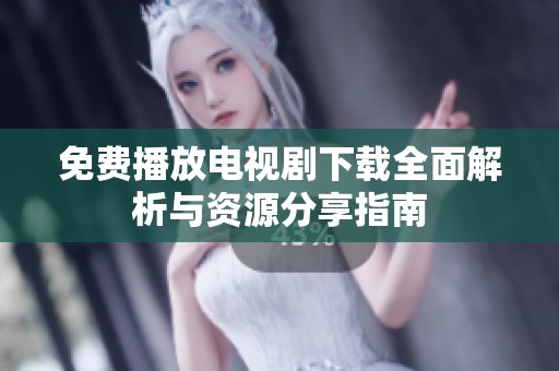 免费播放电视剧下载全面解析与资源分享指南