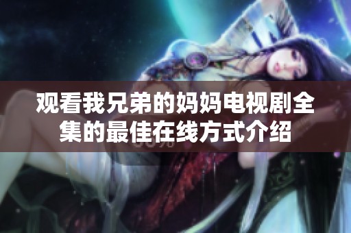 观看我兄弟的妈妈电视剧全集的最佳在线方式介绍
