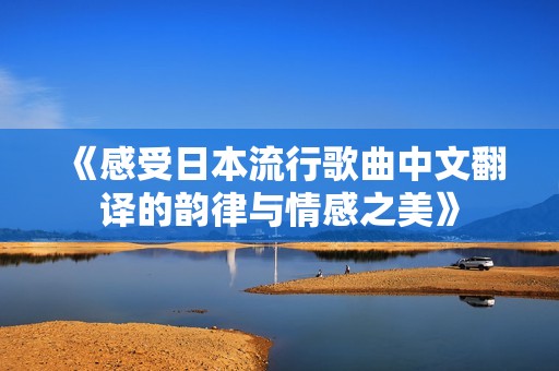 《感受日本流行歌曲中文翻译的韵律与情感之美》