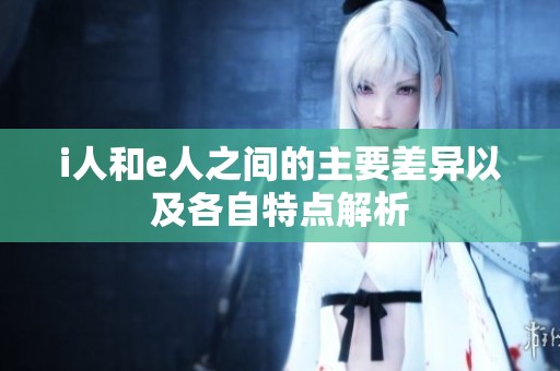 i人和e人之间的主要差异以及各自特点解析