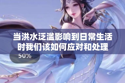 当洪水泛滥影响到日常生活时我们该如何应对和处理
