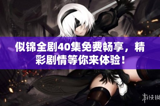 似锦全剧40集免费畅享，精彩剧情等你来体验！