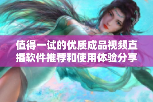 值得一试的优质成品视频直播软件推荐和使用体验分享